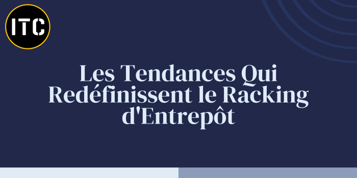 Les Tendances Qui Redéfinissent le Racking d'Entrepôt